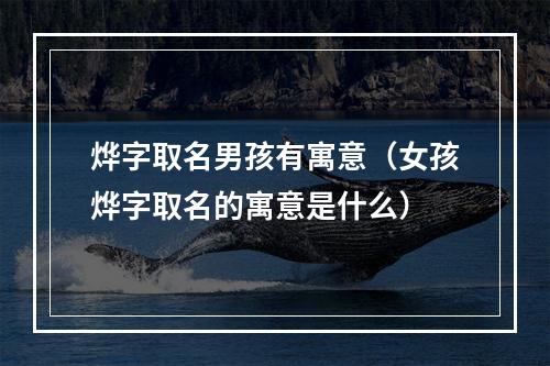 烨字取名男孩有寓意（女孩烨字取名的寓意是什么）