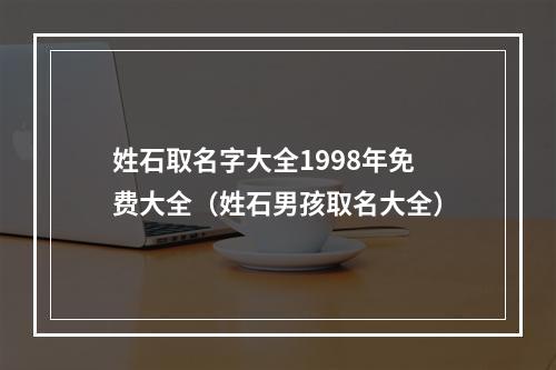 姓石取名字大全1998年免费大全（姓石男孩取名大全）
