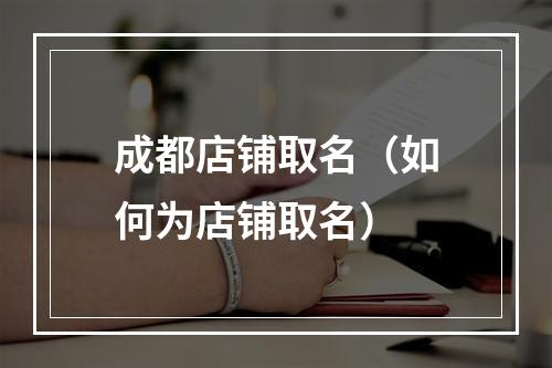 成都店铺取名（如何为店铺取名）