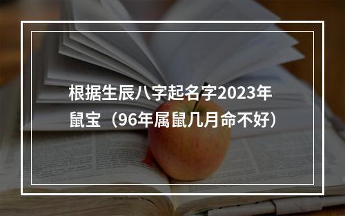 根据生辰八字起名字2023年鼠宝（96年属鼠几月命不好）