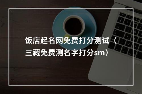 饭店起名网免费打分测试（三藏免费测名字打分sm）
