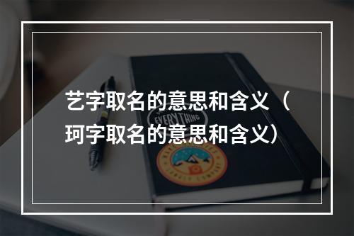 艺字取名的意思和含义（珂字取名的意思和含义）
