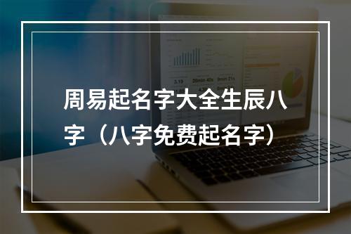 周易起名字大全生辰八字（八字免费起名字）