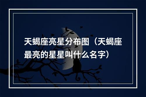 天蝎座亮星分布图（天蝎座最亮的星星叫什么名字）