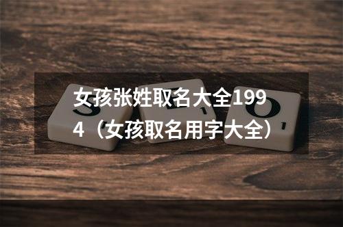 女孩张姓取名大全1994（女孩取名用字大全）