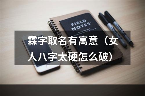 霖字取名有寓意（女人八字太硬怎么破）