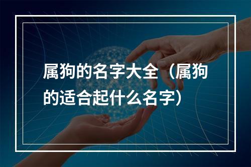 属狗的名字大全（属狗的适合起什么名字）