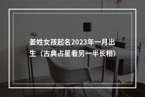 姜姓女孩起名2023年一月出生（古典占星看另一半长相）