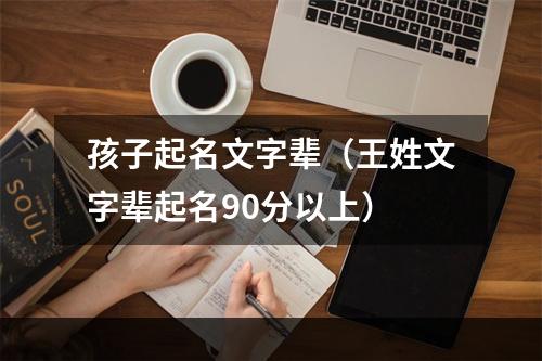 孩子起名文字辈（王姓文字辈起名90分以上）