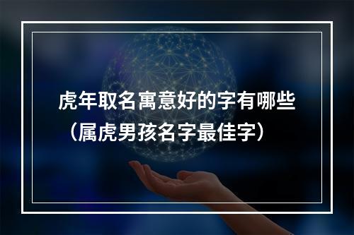 虎年取名寓意好的字有哪些（属虎男孩名字最佳字）