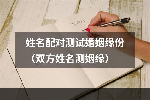姓名配对测试婚姻缘份（双方姓名测姻缘）