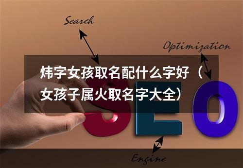 炜字女孩取名配什么字好（女孩子属火取名字大全）