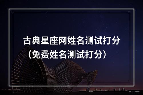 古典星座网姓名测试打分（免费姓名测试打分）