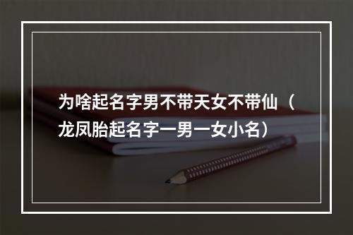 为啥起名字男不带天女不带仙（龙凤胎起名字一男一女小名）