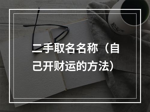 二手取名名称（自己开财运的方法）