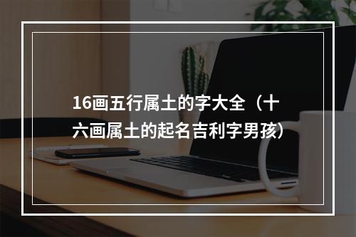 16画五行属土的字大全（十六画属土的起名吉利字男孩）