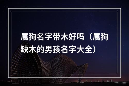 属狗名字带木好吗（属狗缺木的男孩名字大全）