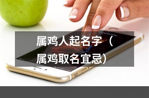 属鸡人起名字（属鸡取名宜忌）