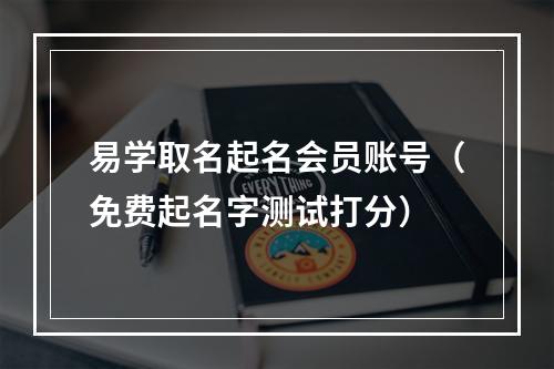 易学取名起名会员账号（免费起名字测试打分）