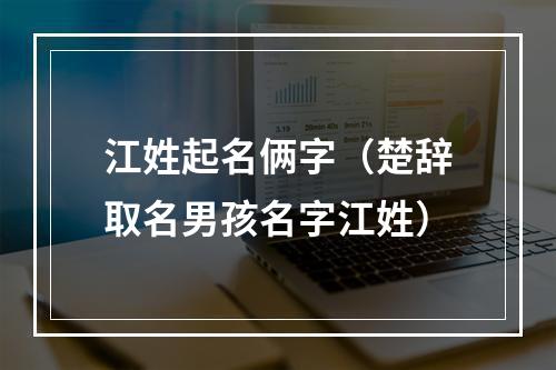 江姓起名俩字（楚辞取名男孩名字江姓）