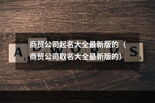 商贸公司起名大全最新版的（商贸公司取名大全最新版的）