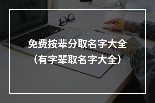 免费按辈分取名字大全（有字辈取名字大全）