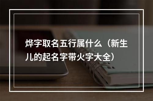 烨字取名五行属什么（新生儿的起名字带火字大全）