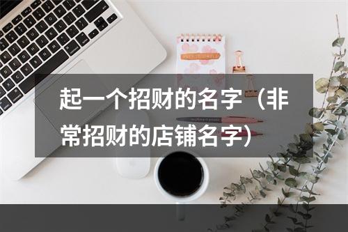 起一个招财的名字（非常招财的店铺名字）