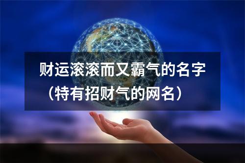 财运滚滚而又霸气的名字（特有招财气的网名）