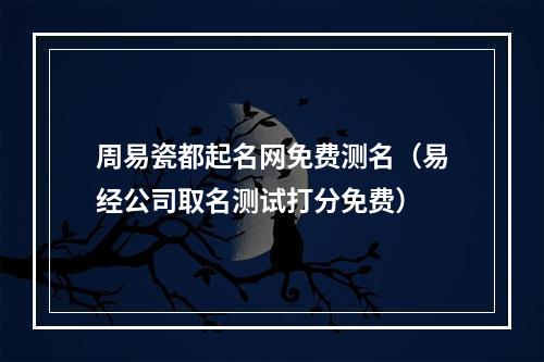 周易瓷都起名网免费测名（易经公司取名测试打分免费）