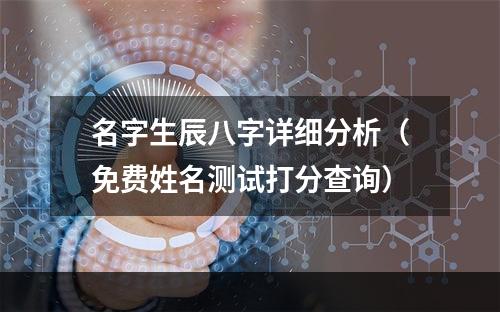 名字生辰八字详细分析（免费姓名测试打分查询）