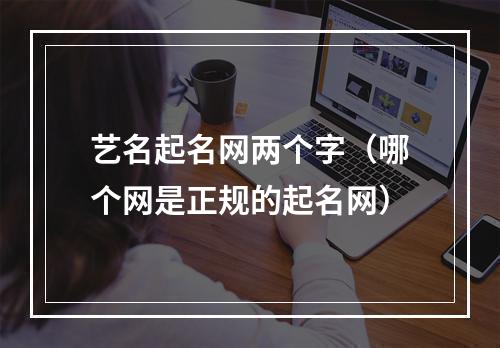 艺名起名网两个字（哪个网是正规的起名网）