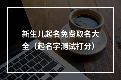 新生儿起名免费取名大全（起名字测试打分）