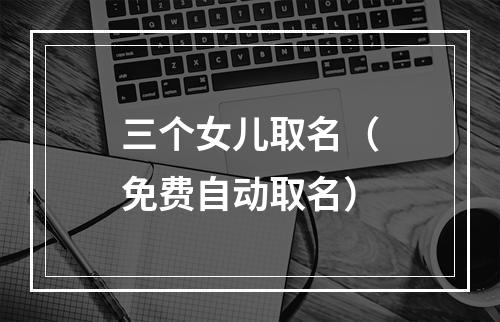 三个女儿取名（免费自动取名）