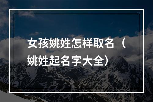 女孩姚姓怎样取名（姚姓起名字大全）