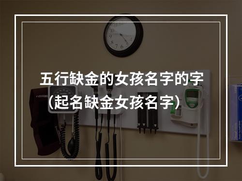 五行缺金的女孩名字的字（起名缺金女孩名字）