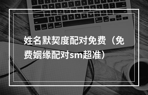 姓名默契度配对免费（免费姻缘配对sm超准）