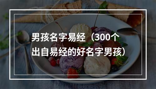 男孩名字易经（300个出自易经的好名字男孩）