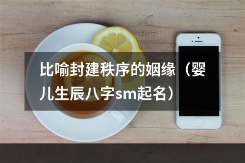 比喻封建秩序的姻缘（婴儿生辰八字sm起名）