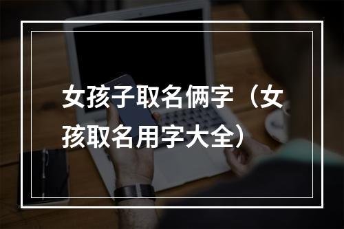 女孩子取名俩字（女孩取名用字大全）