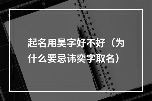 起名用昊字好不好（为什么要忌讳奕字取名）