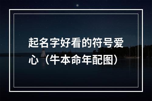 起名字好看的符号爱心（牛本命年配图）