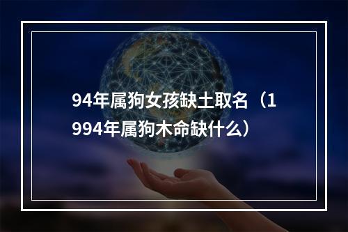 94年属狗女孩缺土取名（1994年属狗木命缺什么）