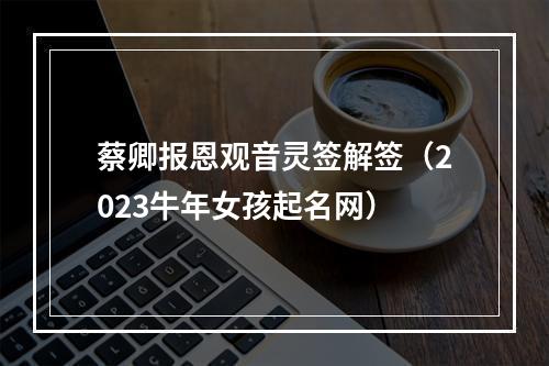 蔡卿报恩观音灵签解签（2023牛年女孩起名网）