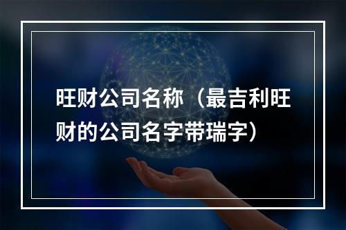 旺财公司名称（最吉利旺财的公司名字带瑞字）