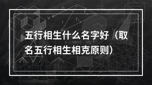五行相生什么名字好（取名五行相生相克原则）