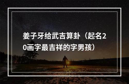 姜子牙给武吉算卦（起名20画字最吉祥的字男孩）