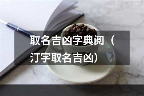 取名吉凶字典阅（汀字取名吉凶）