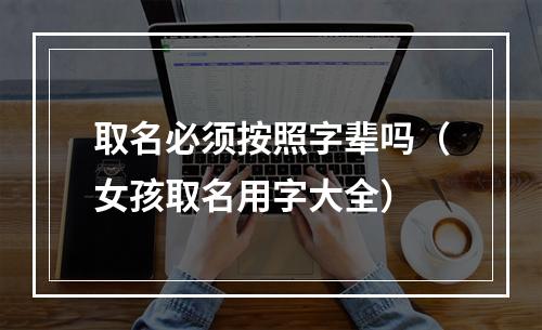 取名必须按照字辈吗（女孩取名用字大全）