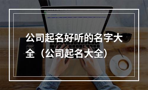 公司起名好听的名字大全（公司起名大全）